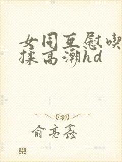 女同互慰吃奶互揉高潮hd