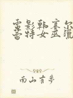 电影韩赛尔与格蕾特女巫猎人2