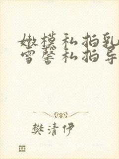 嫩模私拍乳神张雪馨私拍导演封面