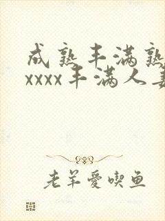 成熟丰满熟妇xxxxx丰满人妻