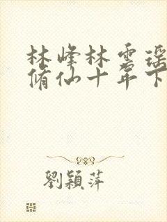 林峰林云瑶小说修仙十年下山无敌