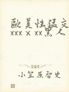 欧美性猛交xxxxxⅹxx黑人