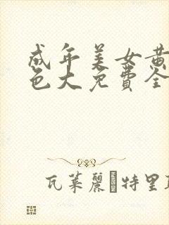 成年美女黄网站色大免费全看