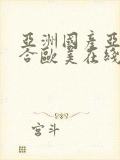 亚洲国产亚洲综合欧美在线