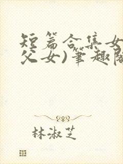 短篇合集女儿(父女)笔趣阁