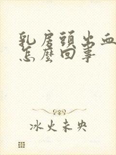 乳房头出血水是怎么回事