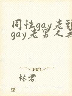 同性gay老头gay老男人无套