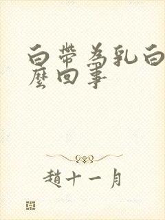 白带为乳白色怎么回事