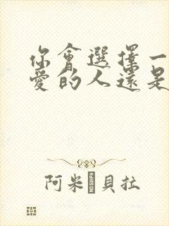 你会选择一个你爱的人还是爱你的人