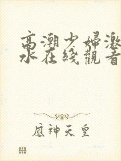 高潮少妇激情喷水在线观看封面