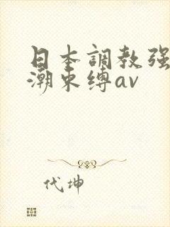 日本调教强制高潮束缚av