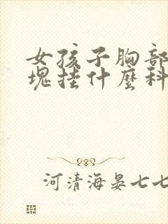 女孩子胸部有硬块挂什么科