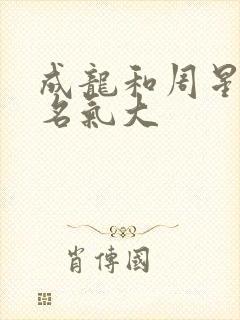 成龙和周星驰谁名气大