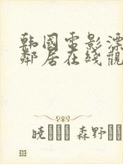 韩国电影漂亮女邻居在线观看