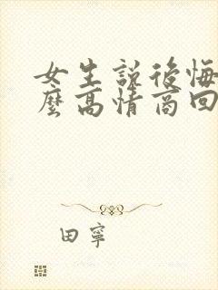 女生说后悔了怎么高情商回复