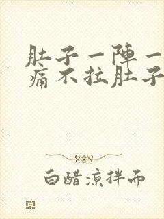 肚子一阵一阵绞痛不拉肚子