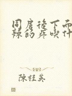 同房后下面火辣辣的疼吃什么药能好