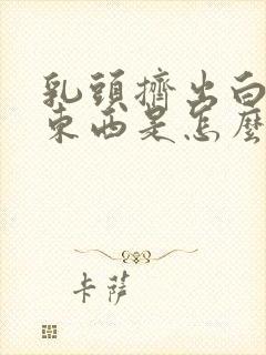 乳头挤出白色的东西是怎么回事