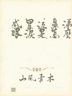 感冒流鼻涕和流眼泪是怎么回事