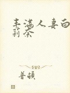 丰满人妻白石茉莉奈