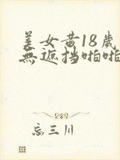 美女黄18岁禁无遮挡啪啪网站