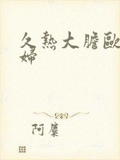 久热大胆欧美熟妇