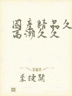 国产精品久久,高潮久久