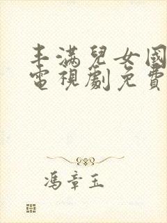 丰满儿女国语版电视剧免费观看大全