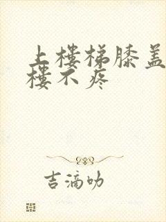 上楼梯膝盖疼下楼不疼