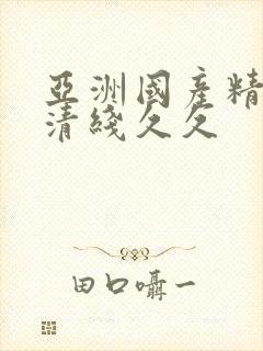 亚洲国产精品高清线久久