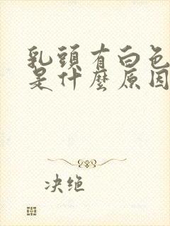 乳头有白色物质是什么原因