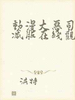 动漫大恶司未删减版在线观看