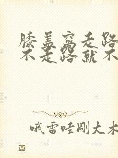 膝盖窝走路就痛不走路就不疼