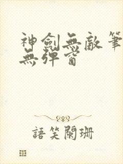 神剑无敌笔趣阁无弹窗