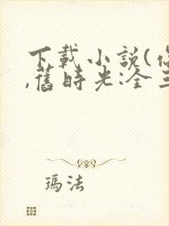 下载小说(你好,旧时光:全三册)封面