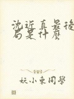 沈近真最后的结局是什么