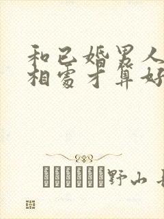 和已婚男人怎么相处才算好