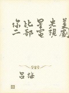 你比星光美丽第二部电视剧免费观看