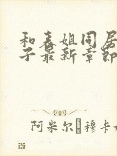 和表姐同居的日子最新章节顶点小说