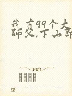 我有99个大佬师父,下山即无敌叶北辰免