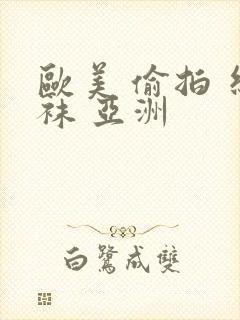 欧美 偷拍 丝袜 亚洲