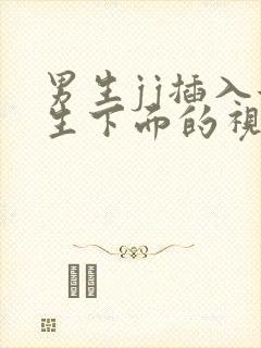 男生jj插入女生下面的视频