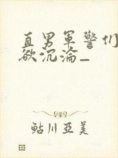 直男军警们的肉欲沉沦_