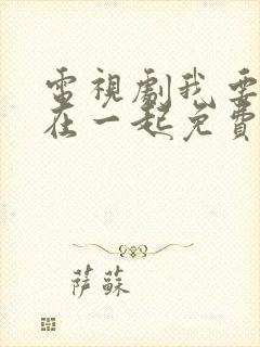 电视剧我要和你在一起免费观看全集