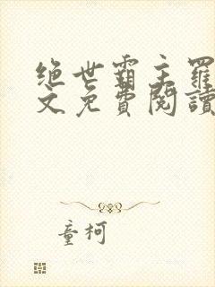 绝世霸主罗峰全文免费阅读