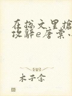 在总文里抢主角攻辞e唐棠小说全文阅读txt