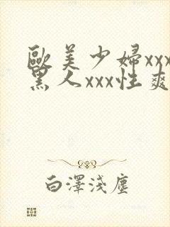 欧美少妇xxx黑人xxx性爽xyx