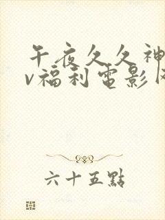 午夜久久神马av福利电影网