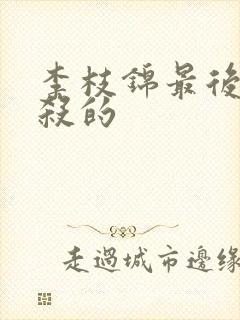 李枝锦最后被谁杀的