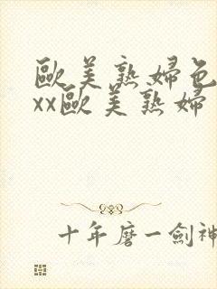 欧美熟妇色xxxx欧美熟妇多毛